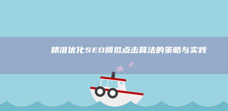 精准优化SEO：模拟点击算法的策略与实践